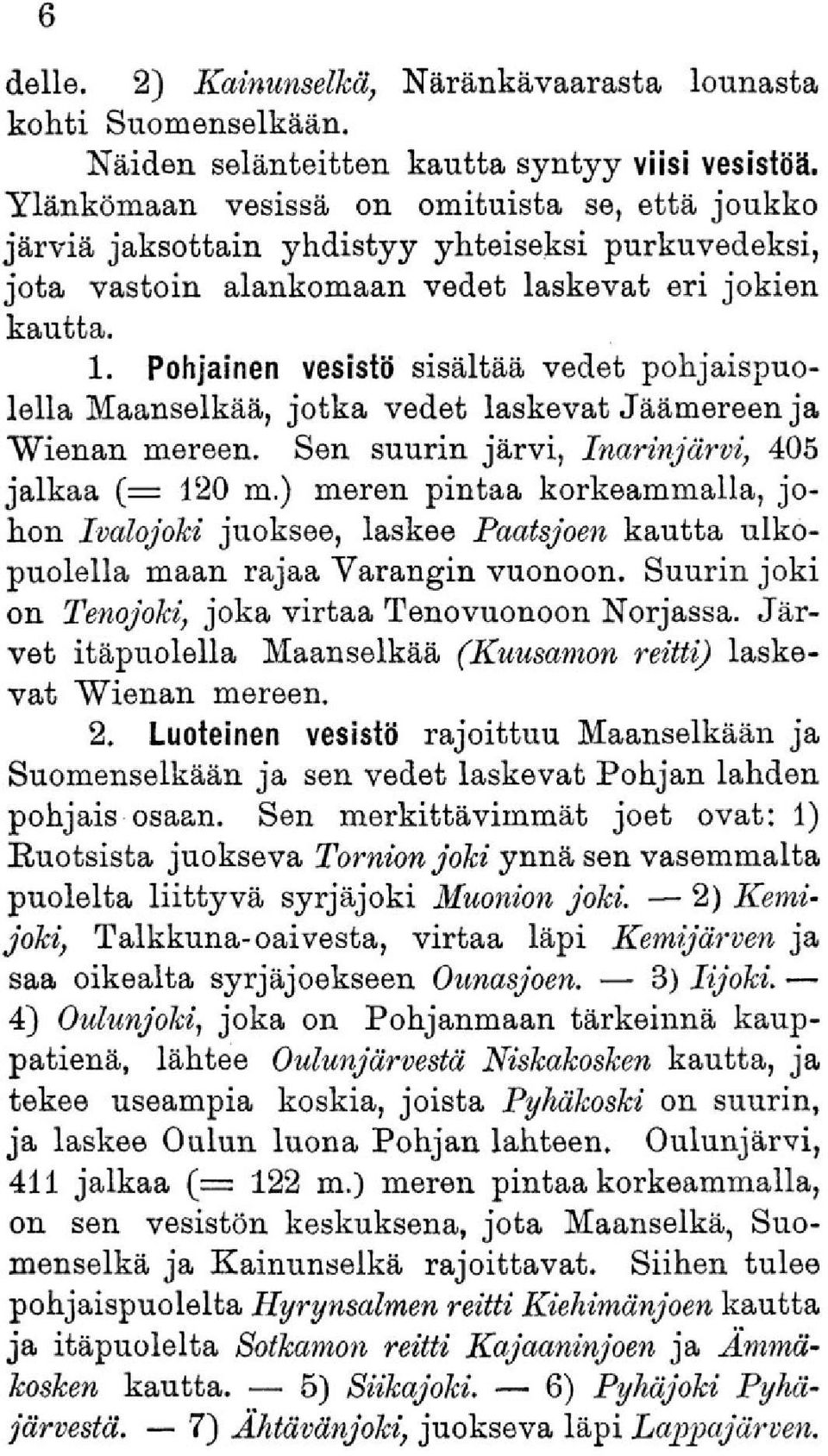 Pohjainen vesistö sisältää vedet pohjaispuolella Maanselkää, jotka vedet laskevat Jäämereen ja Wienan mereen. Sen suurin järvi, Inarinjärvi, 405 jalkaa (= 120 m.