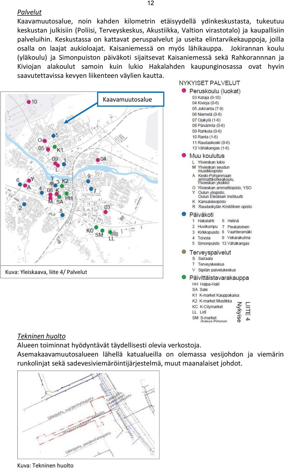 Jokirannan koulu (yläkoulu) ja Simonpuiston päiväkoti sijaitsevat Kaisaniemessä sekä Rahkorannnan ja Kiviojan alakoulut samoin kuin lukio Hakalahden kaupunginosassa ovat hyvin saavutettavissa kevyen