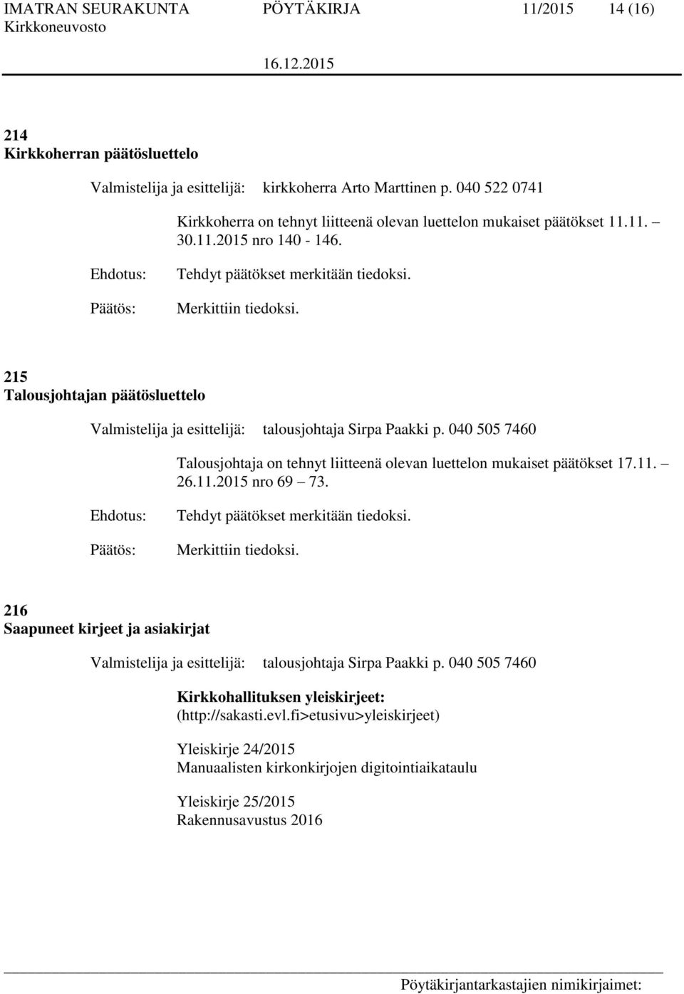 215 Talousjohtajan päätösluettelo Valmistelija ja esittelijä: talousjohtaja Sirpa Paakki p. 040 505 7460 Talousjohtaja on tehnyt liitteenä olevan luettelon mukaiset päätökset 17.11. 26.11.2015 nro 69 73.