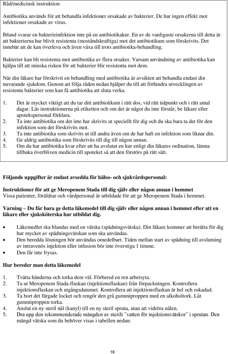 Det innebär att de kan överleva och även växa till trots antibiotika-behandling. Bakterier kan bli resistenta mot antibiotika av flera orsaker.