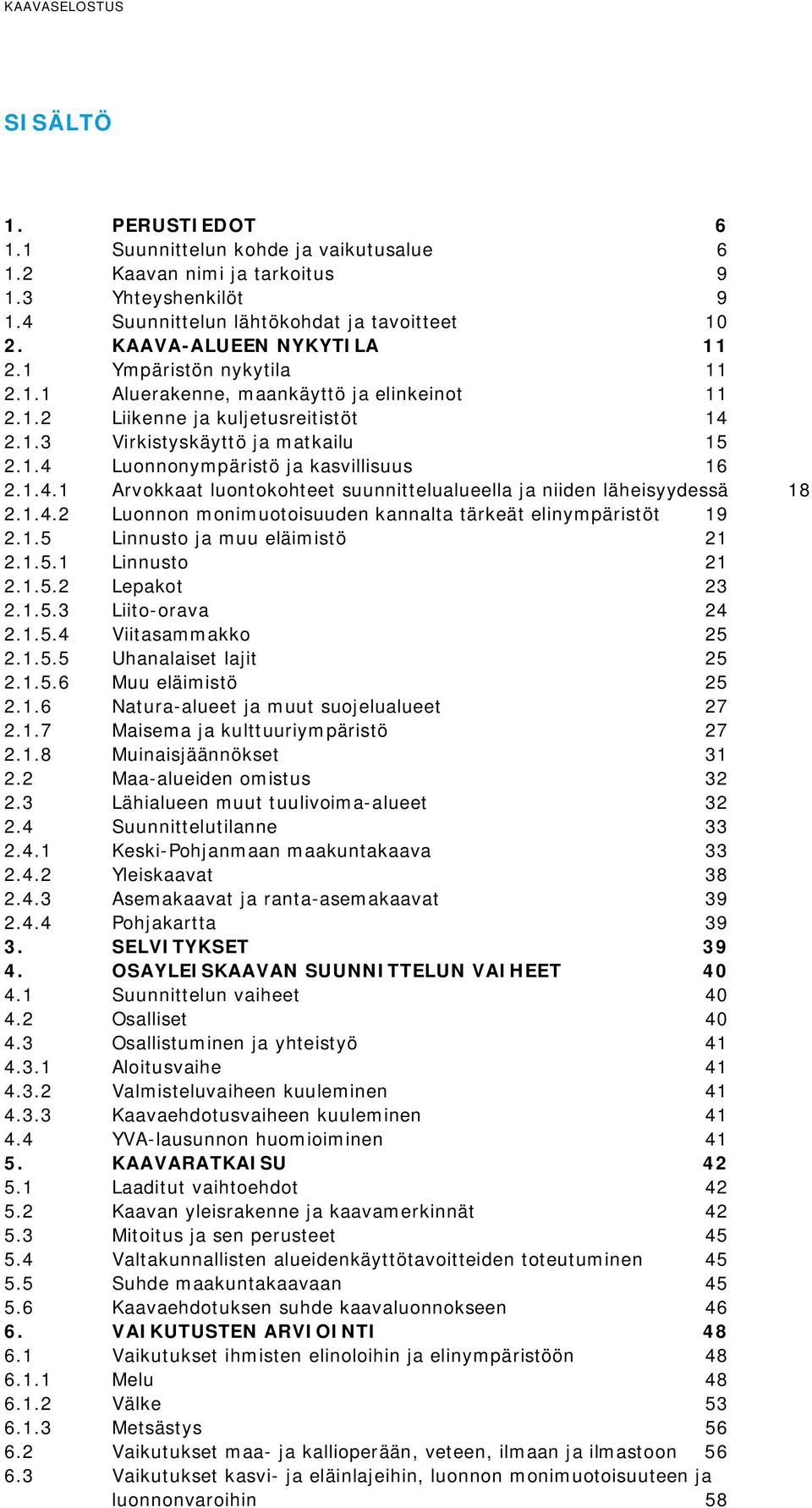 1.4.2 Luonnon monimuotoisuuden kannalta tärkeät elinympäristöt 19 2.1.5 Linnusto ja muu eläimistö 21 2.1.5.1 Linnusto 21 2.1.5.2 Lepakot 23 2.1.5.3 Liito-orava 24 2.1.5.4 Viitasammakko 25 2.1.5.5 Uhanalaiset lajit 25 2.