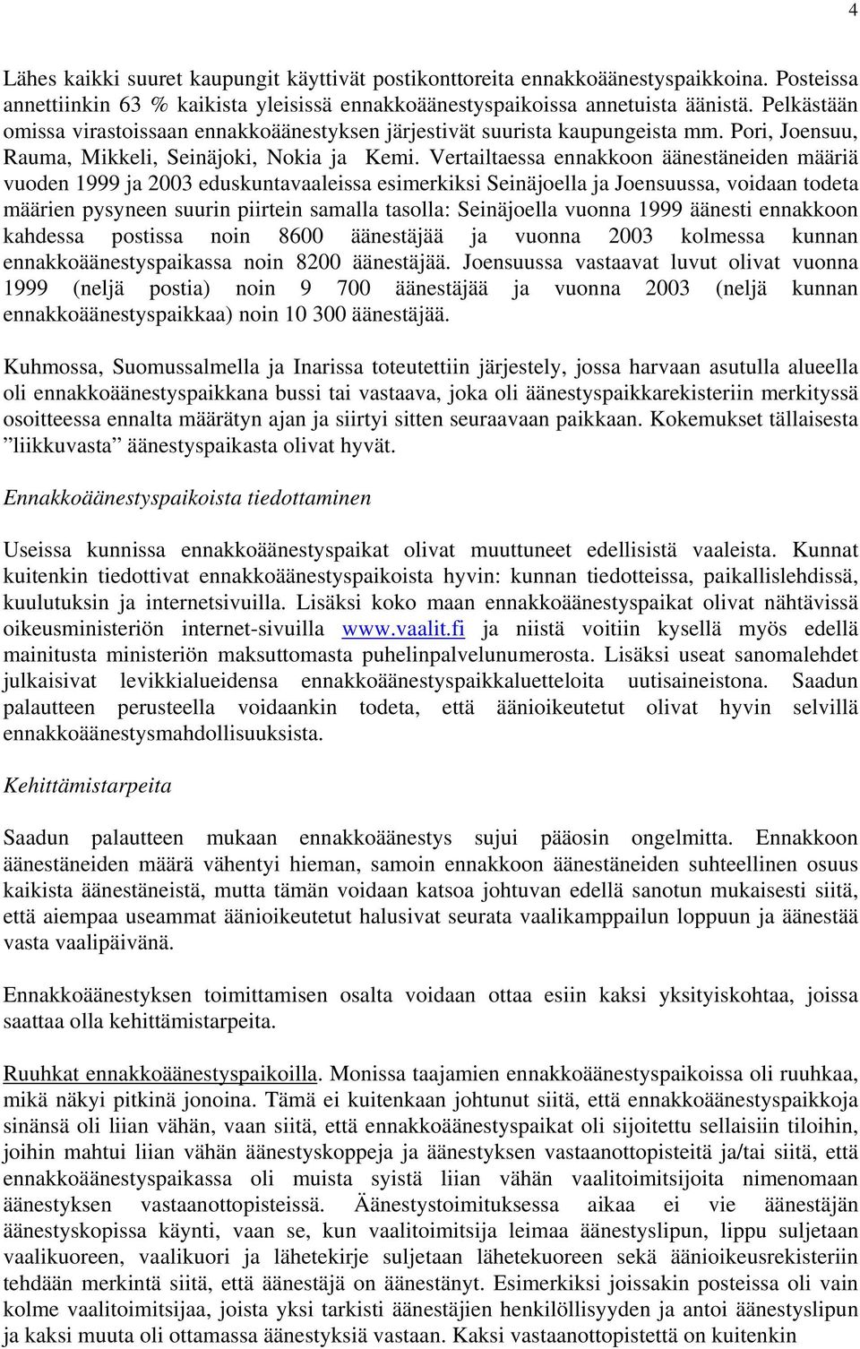 Vertailtaessa ennakkoon äänestäneiden määriä vuoden 1999 ja 2003 eduskuntavaaleissa esimerkiksi Seinäjoella ja Joensuussa, voidaan todeta määrien pysyneen suurin piirtein samalla tasolla: Seinäjoella