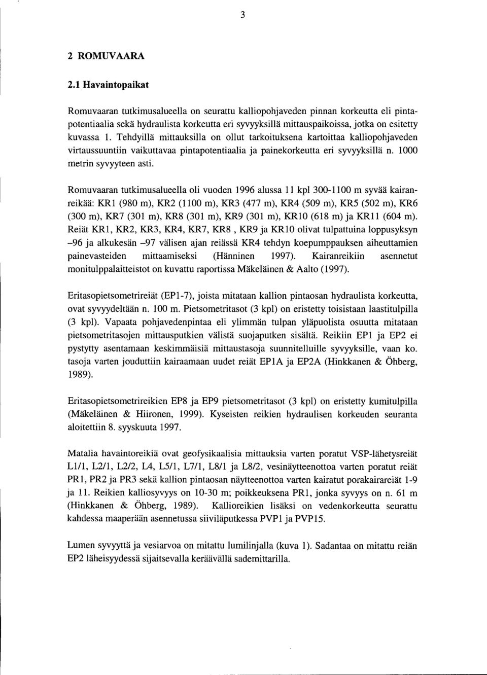 1. Tehdyillä mittaoksilla on ollut tarkoituksena kartoittaa kalliopohjaveden virtaussuuntiin vaikuttavaa pintapotentiaalia ja painekorkeutta eri syvyyksillä n. 1 metrin syvyyteen asti.