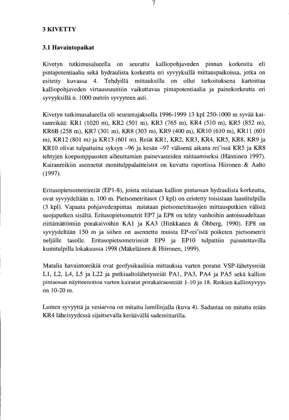 Tehdyillä mittaoksilla on ollut tarkoituksena kartoittaa kalliopohjaveden virtaussuuntiin vaikuttavaa pintapotentiaalia ja painekorkeutta eri syvyyksillä n. 1 metrin syvyyteen asti.