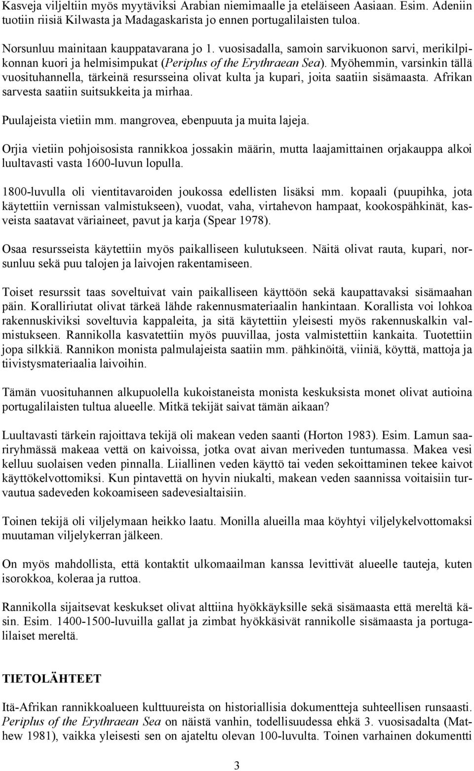 Myöhemmin, varsinkin tällä vuosituhannella, tärkeinä resursseina olivat kulta ja kupari, joita saatiin sisämaasta. Afrikan sarvesta saatiin suitsukkeita ja mirhaa. Puulajeista vietiin mm.