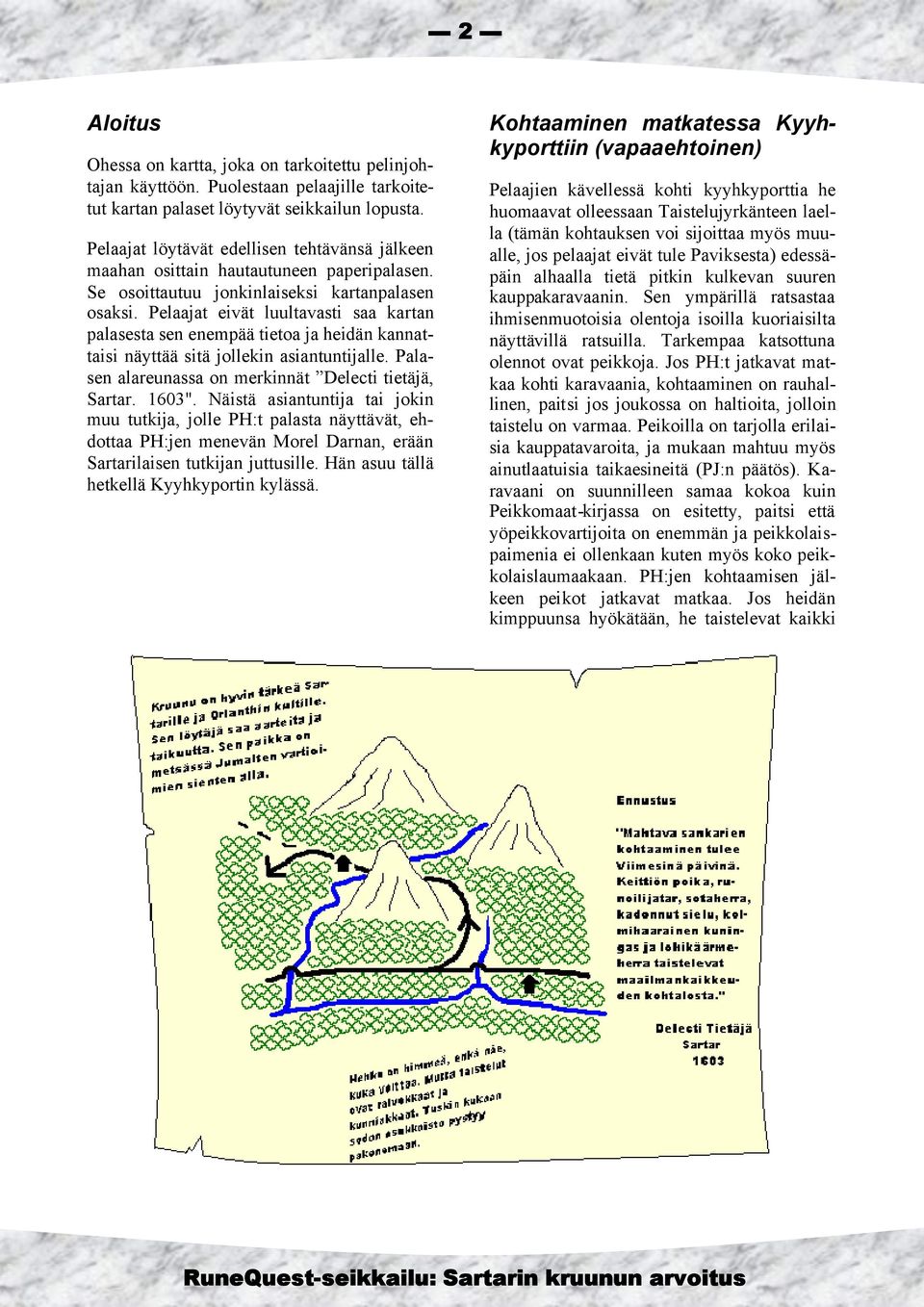 Pelaajat eivät luultavasti saa kartan palasesta sen enempää tietoa ja heidän kannattaisi näyttää sitä jollekin asiantuntijalle. Palasen alareunassa on merkinnät Delecti tietäjä, Sartar. 1603".