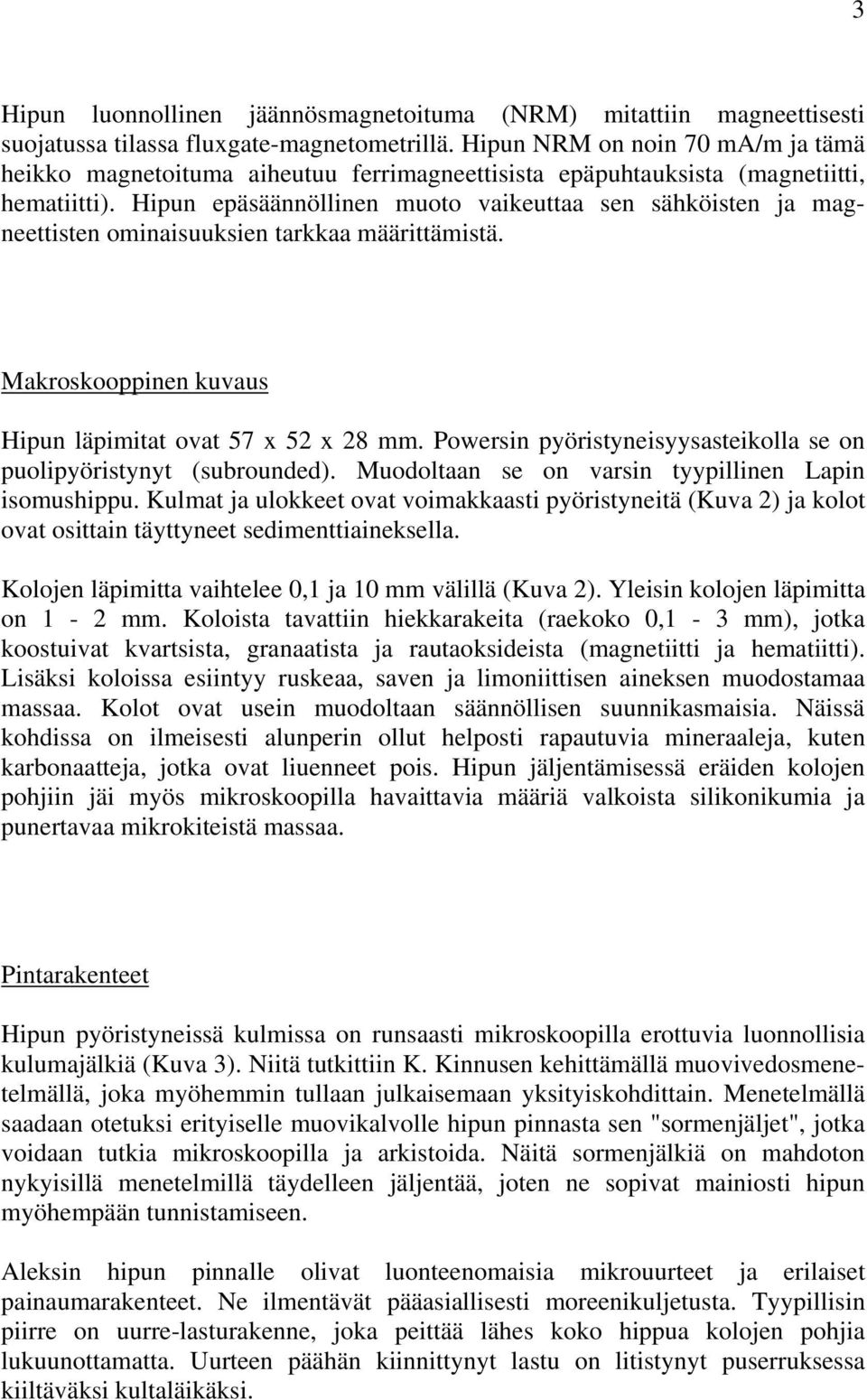 Hipun epäsäännöllinen muoto vaikeuttaa sen sähköisten ja magneettisten ominaisuuksien tarkkaa määrittämistä. Makroskooppinen kuvaus Hipun läpimitat ovat 57 x 52 x 28 mm.