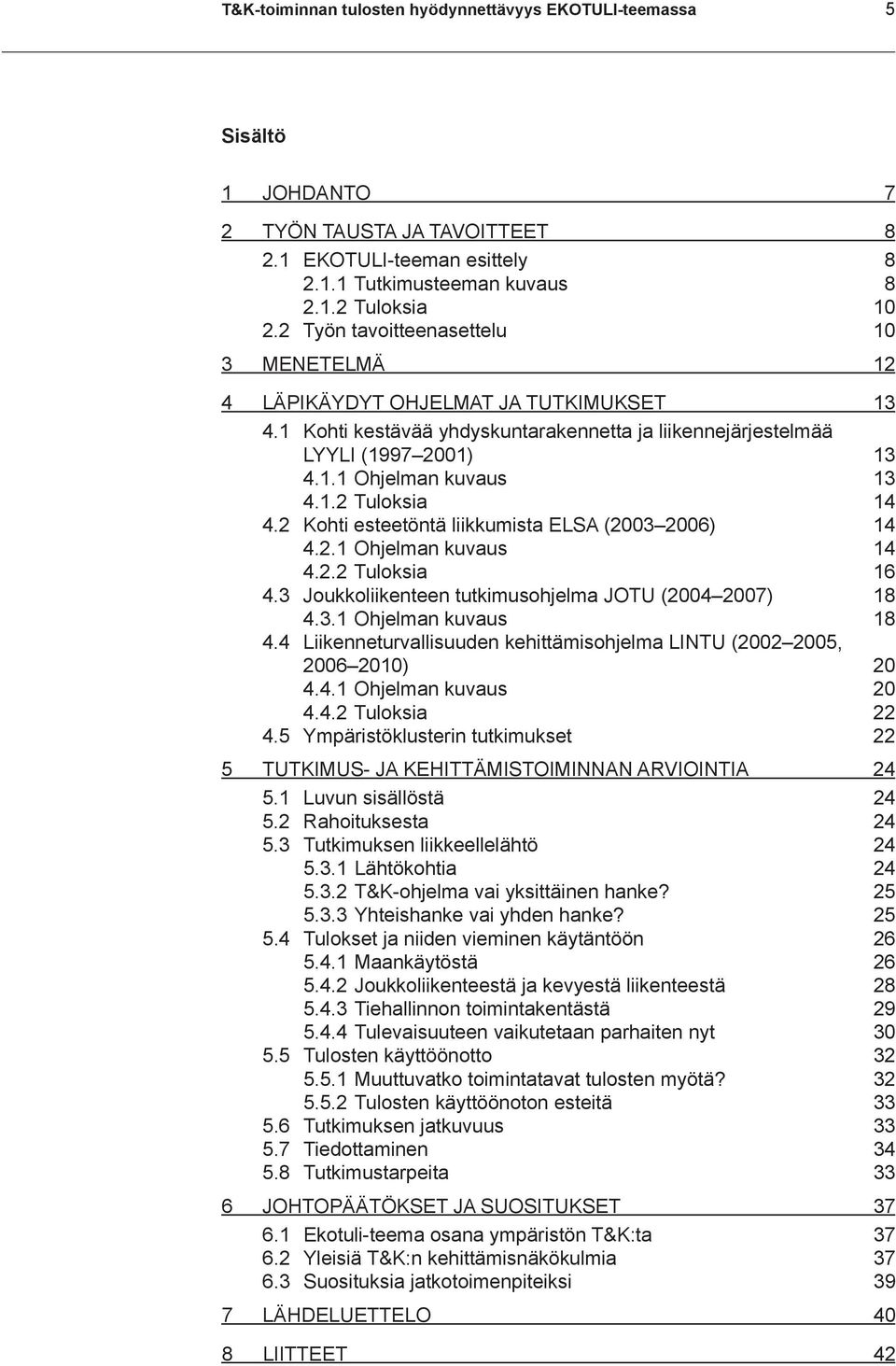 2 Kohti esteetöntä liikkumista ELSA (2003 2006) 14 4.2.1 Ohjelman kuvaus 14 4.2.2 Tuloksia 16 4.3 Joukkoliikenteen tutkimusohjelma JOTU (2004 2007) 18 4.3.1 Ohjelman kuvaus 18 4.