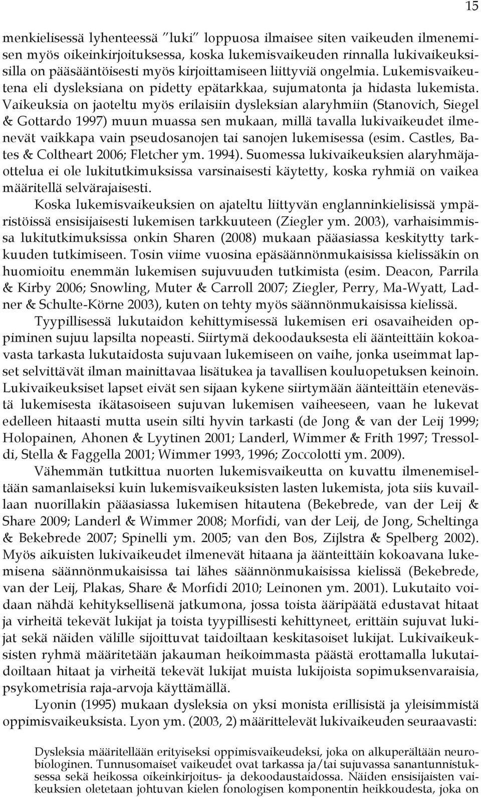 Vaikeuksia on jaoteltu myös erilaisiin dysleksian alaryhmiin (Stanovich, Siegel & Gottardo 1997) muun muassa sen mukaan, millä tavalla lukivaikeudet ilmenevät vaikkapa vain pseudosanojen tai sanojen