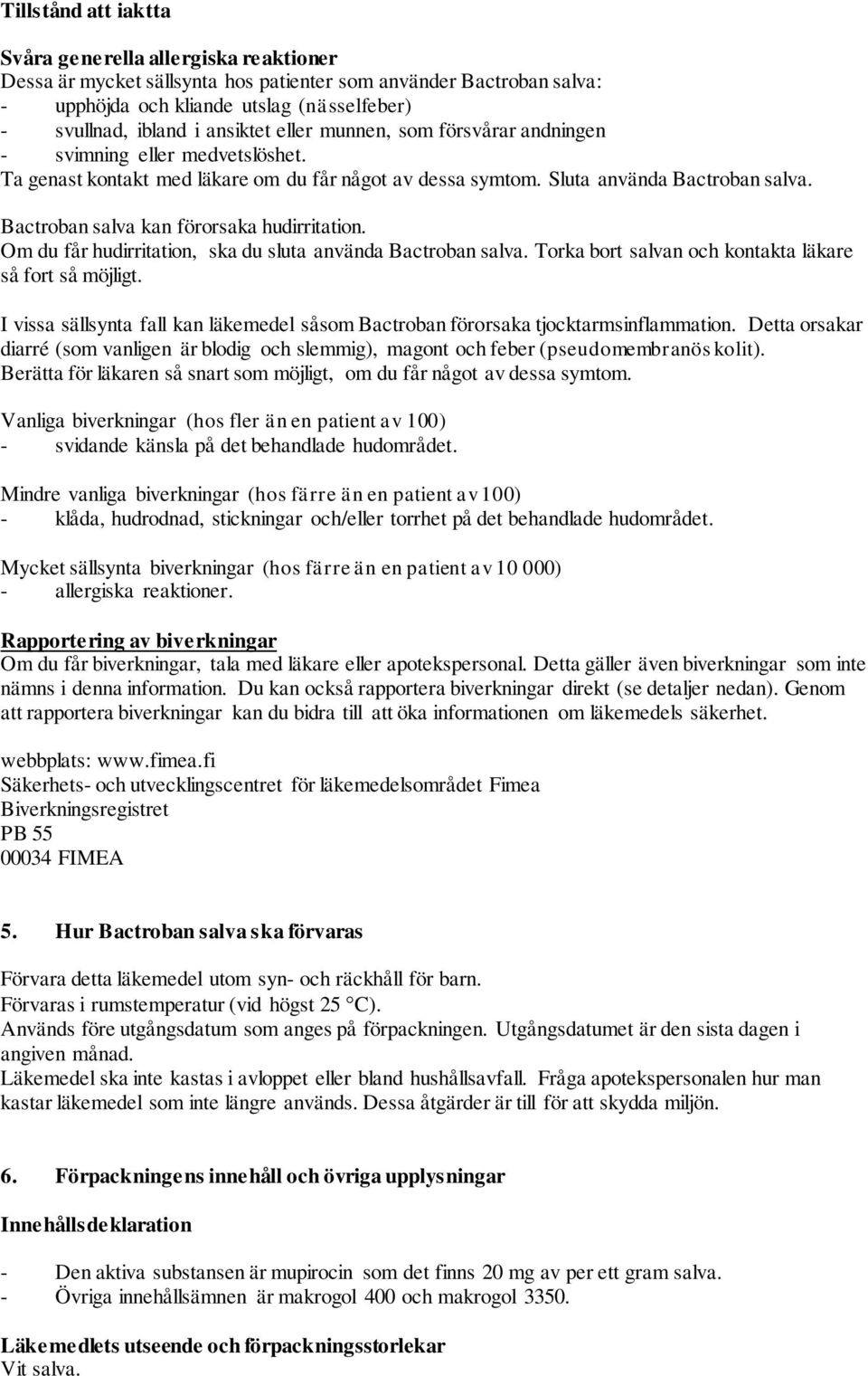 Bactroban salva kan förorsaka hudirritation. Om du får hudirritation, ska du sluta använda Bactroban salva. Torka bort salvan och kontakta läkare så fort så möjligt.