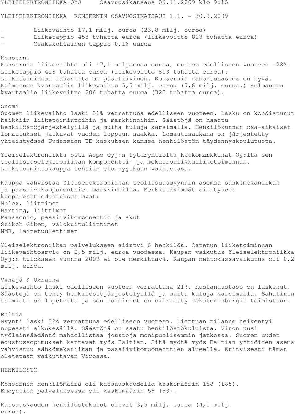 Liiketappio 458 tuhatta euroa (liikevoitto 813 tuhatta euroa). Liiketoiminnan rahavirta on positiivinen. Konsernin rahoitusasema on hyvä. Kolmannen kvartaalin liikevaihto 5,7 milj. euroa (7,6 milj.
