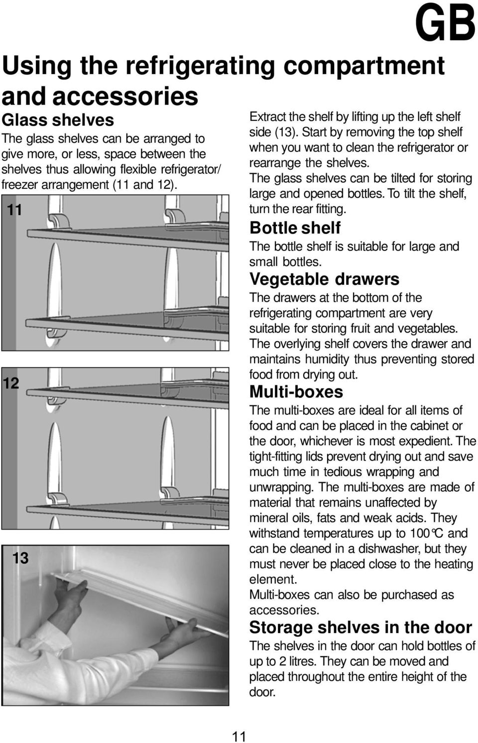 The glass shelves can be tilted for storing large and opened bottles. To tilt the shelf, turn the rear fitting. Bottle shelf The bottle shelf is suitable for large and small bottles.