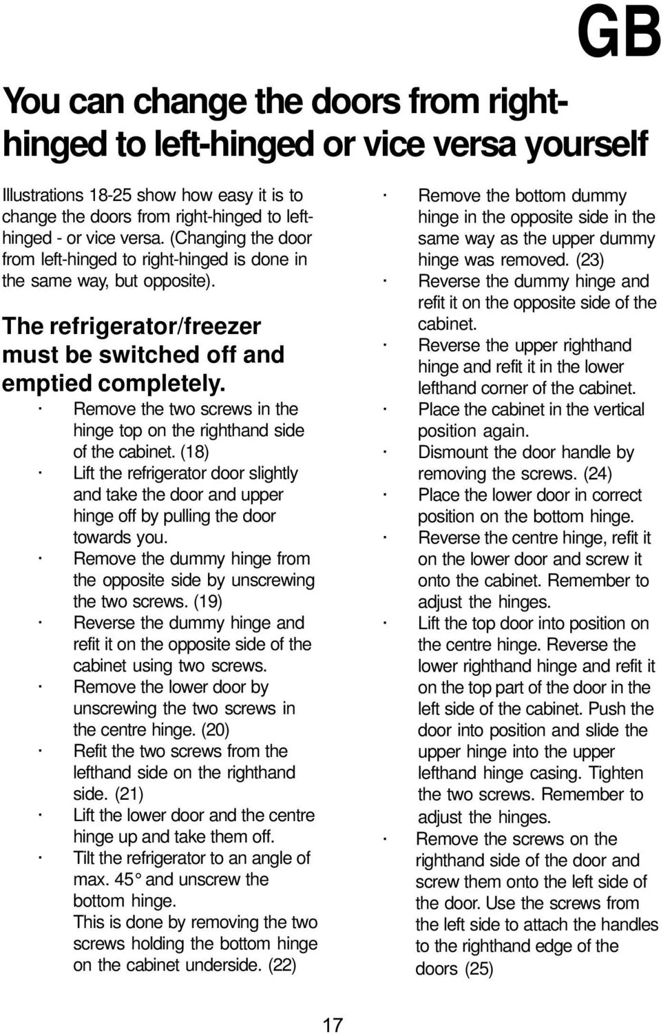 Remove the two screws in the hinge top on the righthand side of the cabinet. (18) Lift the refrigerator door slightly and take the door and upper hinge off by pulling the door towards you.