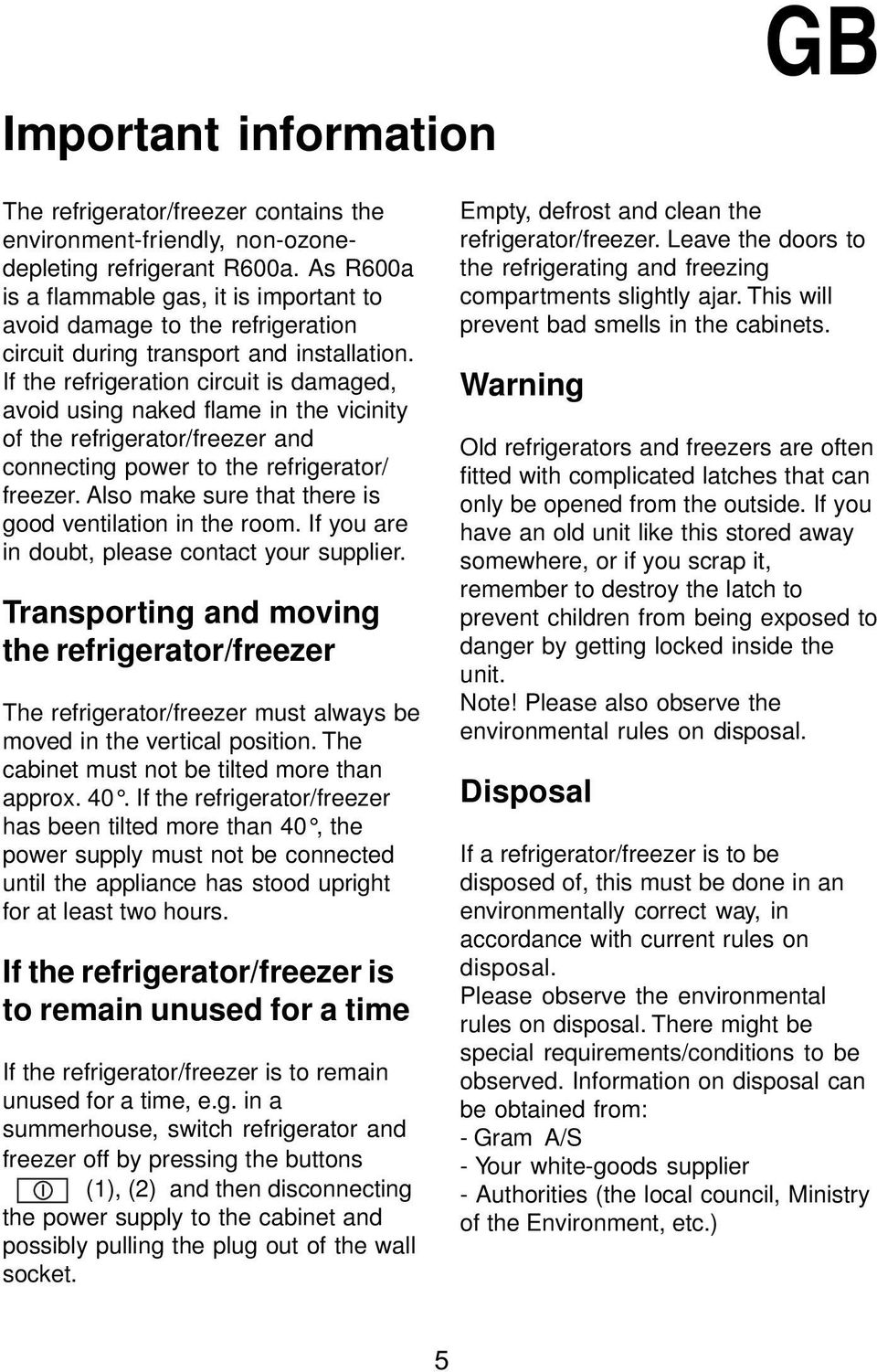 If the refrigeration circuit is damaged, avoid using naked flame in the vicinity of the refrigerator/freezer and connecting power to the refrigerator/ freezer.