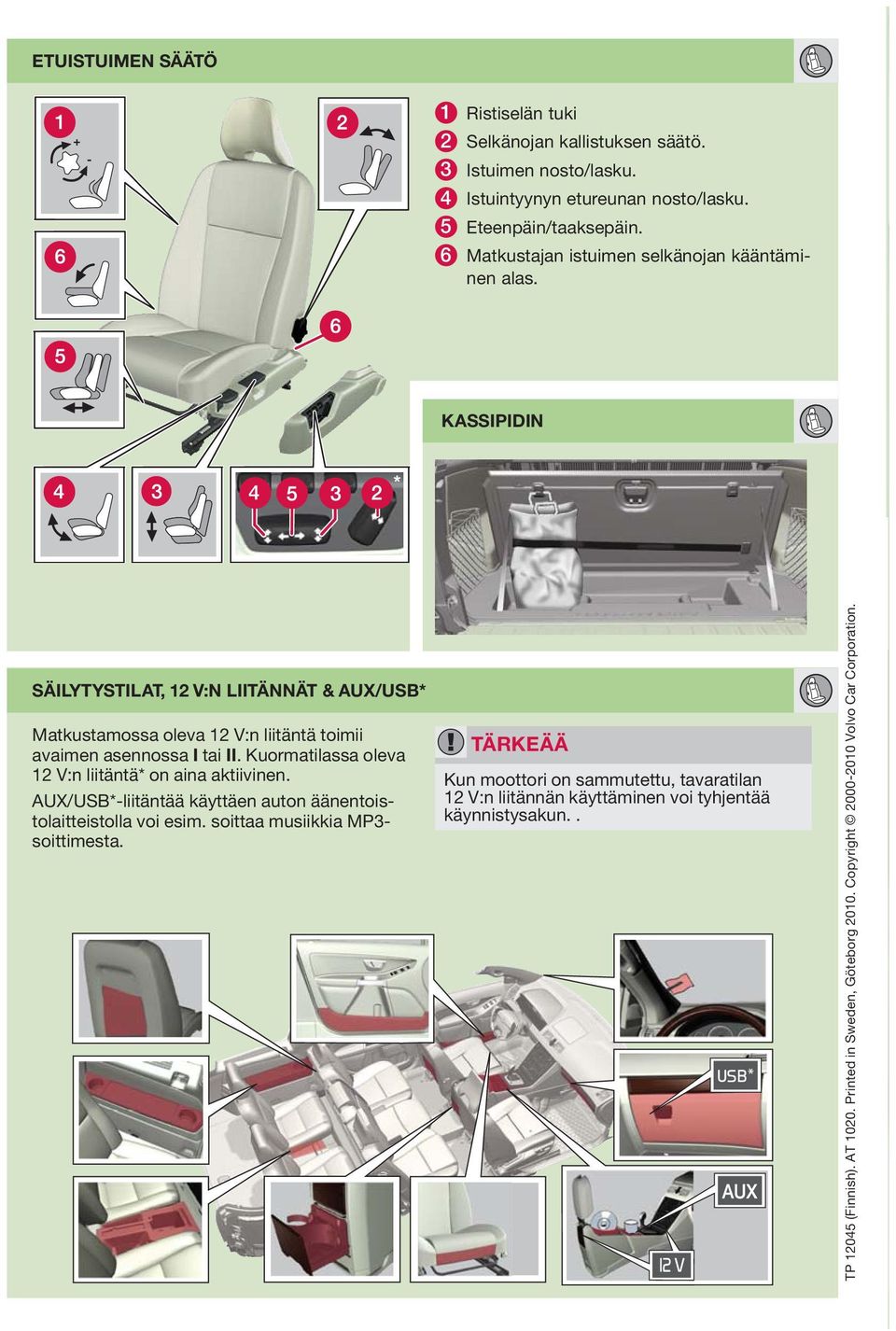 Kuormatilassa oleva 12 V:n liitäntä* on aina aktiivinen. UX/USB*-liitäntää käyttäen auton äänentoistolaitteistolla voi esim. soittaa musiikkia MP3- soittimesta.