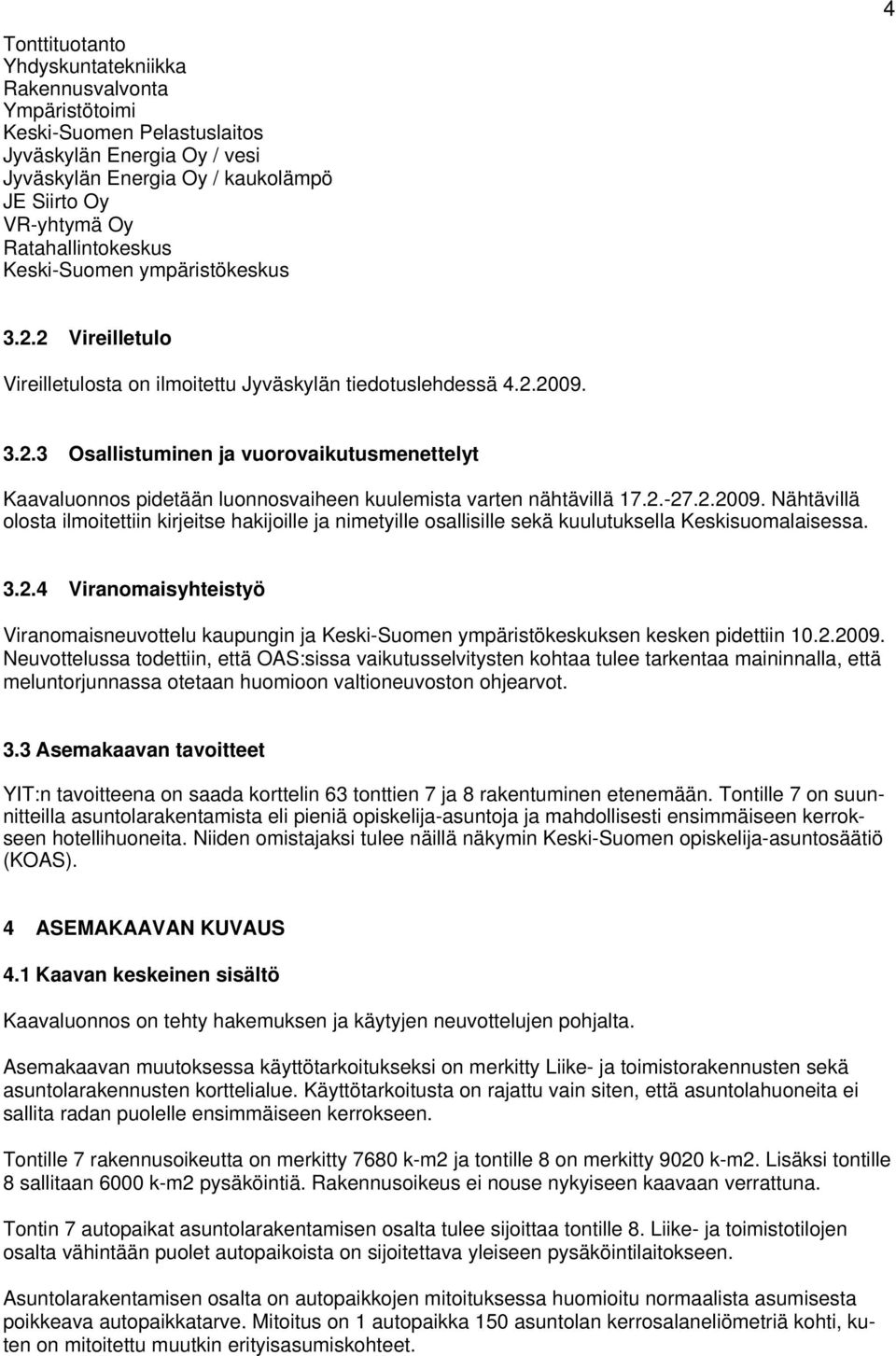 2.-27.2.2009. Nähtävillä olosta ilmoitettiin kirjeitse hakijoille ja nimetyille osallisille sekä kuulutuksella Keskisuomalaisessa. 3.2.4 Viranomaisyhteistyö Viranomaisneuvottelu kaupungin ja Keski-Suomen ympäristökeskuksen kesken pidettiin 10.