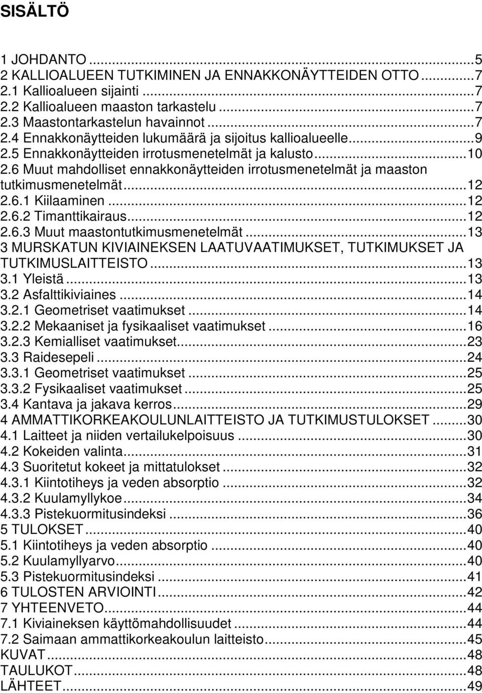 .. 12 2.6.3 Muut maastontutkimusmenetelmät... 13 3 MURSKATUN KIVIAINEKSEN LAATUVAATIMUKSET, TUTKIMUKSET JA TUTKIMUSLAITTEISTO... 13 3.1 Yleistä... 13 3.2 Asfalttikiviaines... 14 3.2.1 Geometriset vaatimukset.