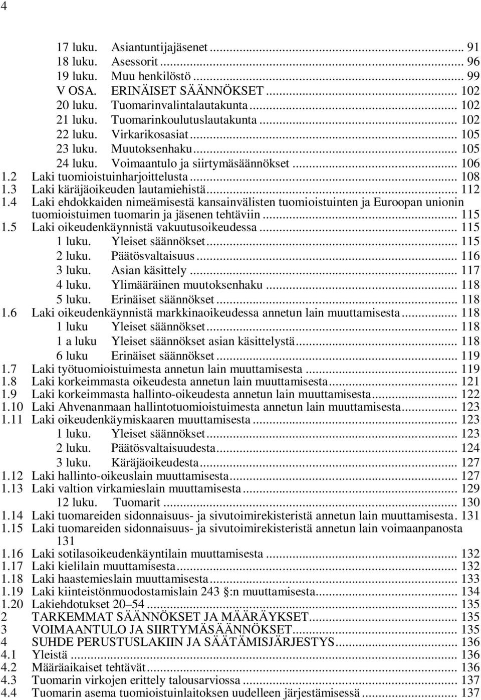 3 Laki käräjäoikeuden lautamiehistä... 112 1.4 Laki ehdokkaiden nimeämisestä kansainvälisten tuomioistuinten ja Euroopan unionin tuomioistuimen tuomarin ja jäsenen tehtäviin... 115 1.