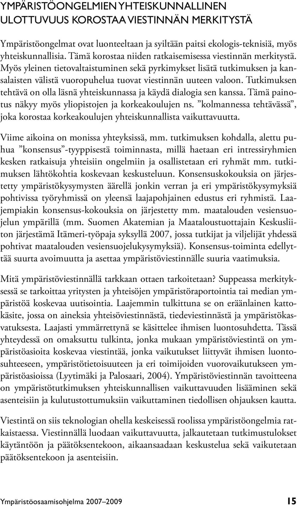 Tutkimuksen tehtävä on olla läsnä yhteiskunnassa ja käydä dialogia sen kanssa. Tämä painotus näkyy myös yliopistojen ja korkeakoulujen ns.
