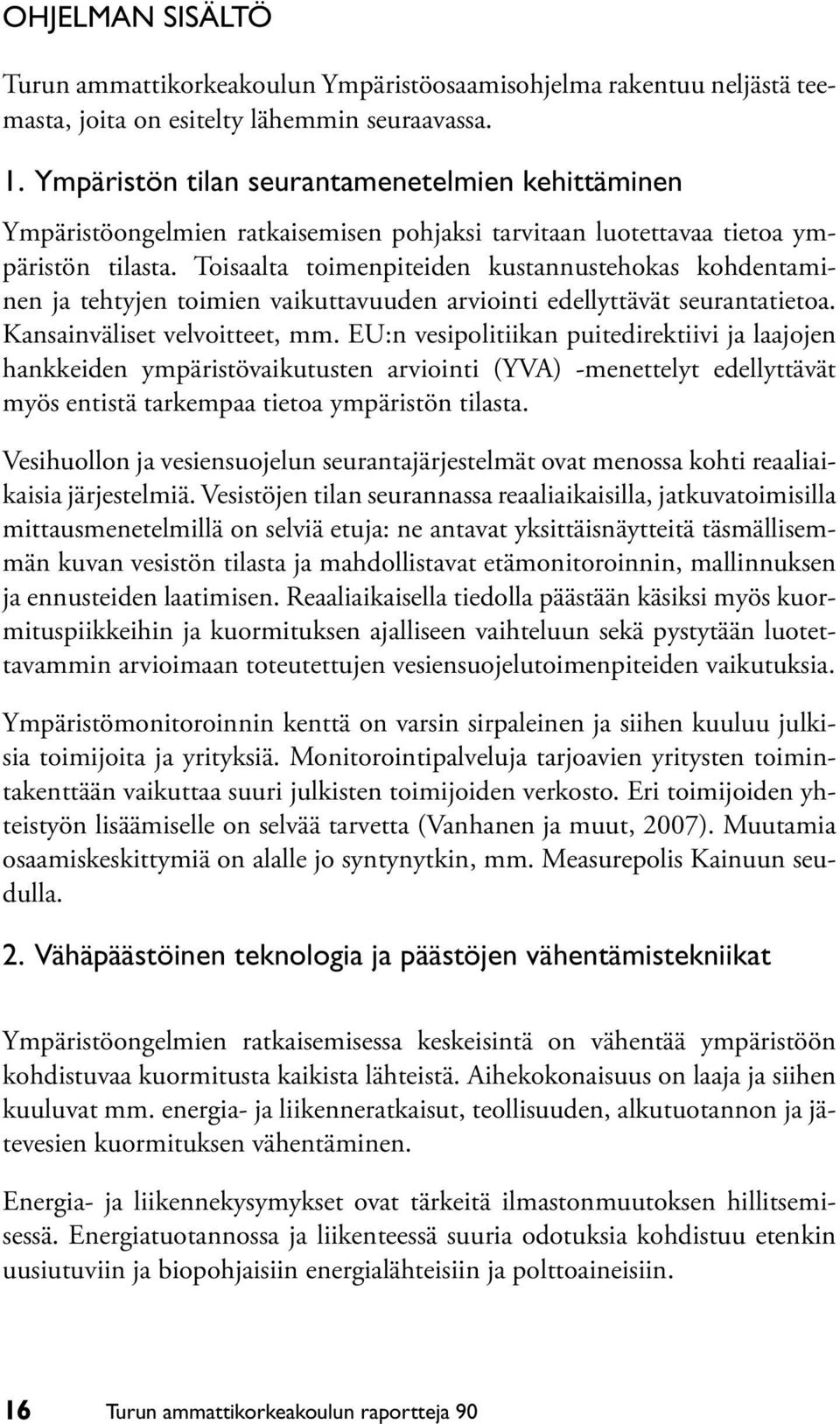 Toisaalta toimenpiteiden kustannustehokas kohdentaminen ja tehtyjen toimien vaikuttavuuden arviointi edellyttävät seurantatietoa. Kansainväliset velvoitteet, mm.