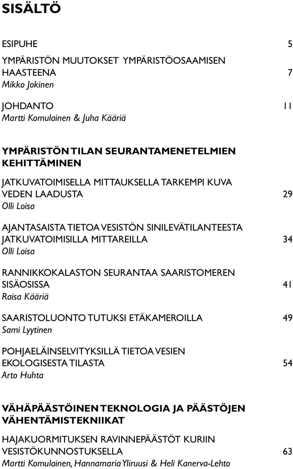 RANNIKKOKALASTON SEURANTAA SAARISTOMEREN SISÄOSISSA 41 Raisa Kääriä SAARISTOLUONTO TUTUKSI ETÄKAMEROILLA 49 Sami Lyytinen POHJAELÄINSELVITYKSILLÄ TIETOA VESIEN EKOLOGISESTA TILASTA