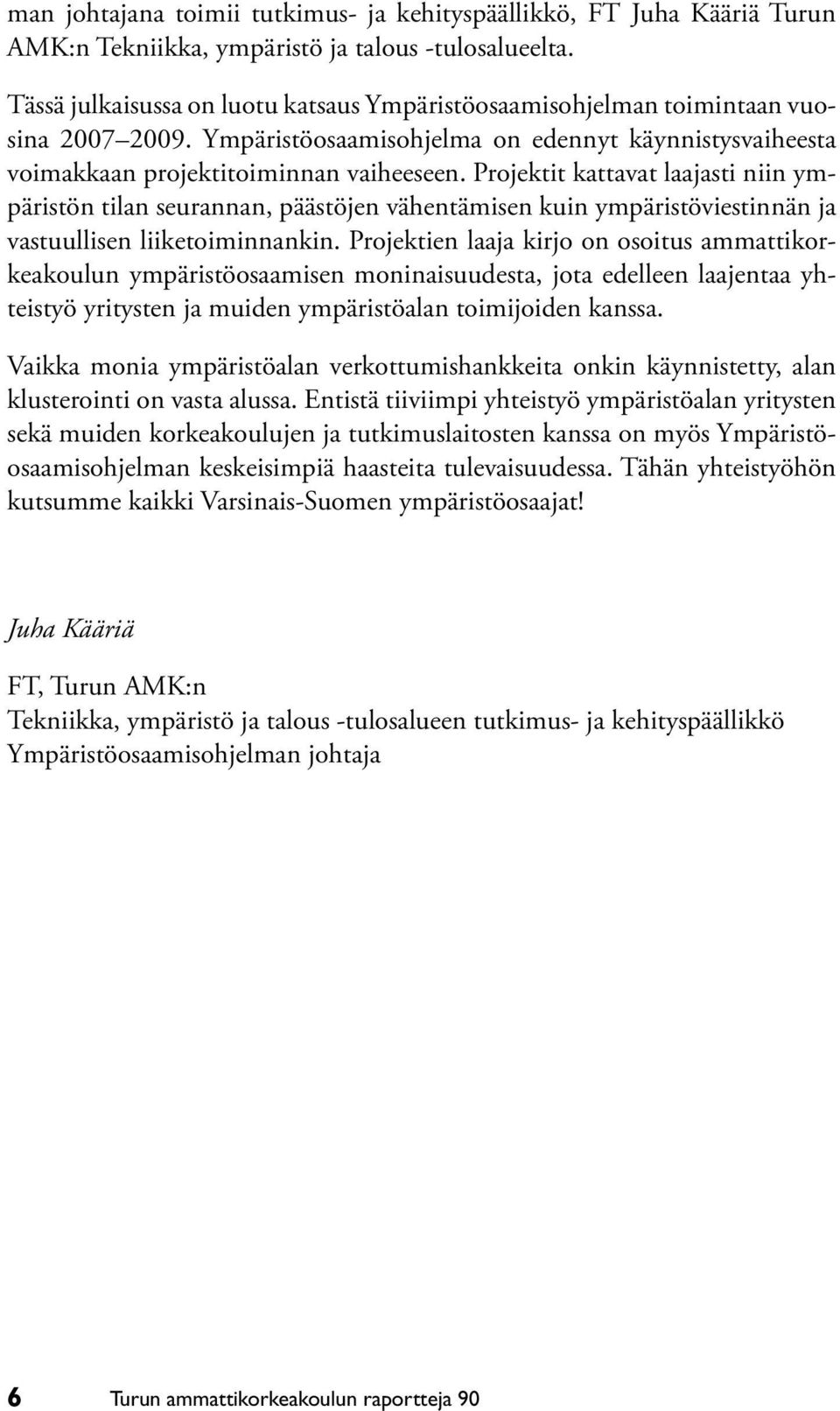 Projektit kattavat laajasti niin ympäristön tilan seurannan, päästöjen vähentämisen kuin ympäristöviestinnän ja vastuullisen liiketoiminnankin.