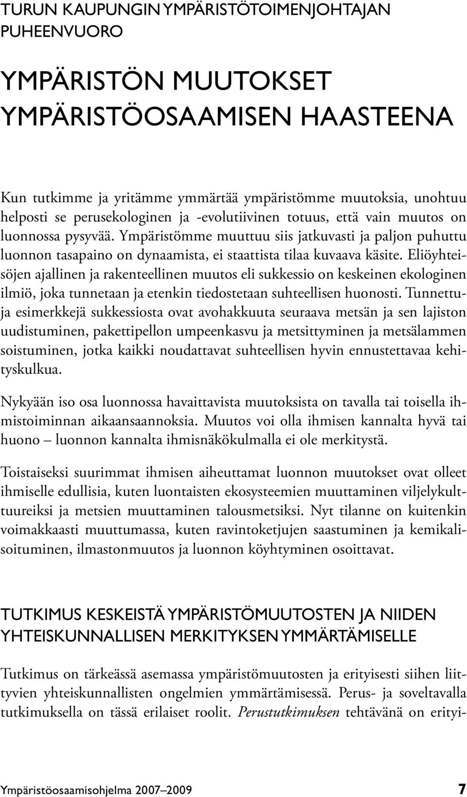 Eliöyhteisöjen ajallinen ja rakenteellinen muutos eli sukkessio on keskeinen ekologinen ilmiö, joka tunnetaan ja etenkin tiedostetaan suhteellisen huonosti.