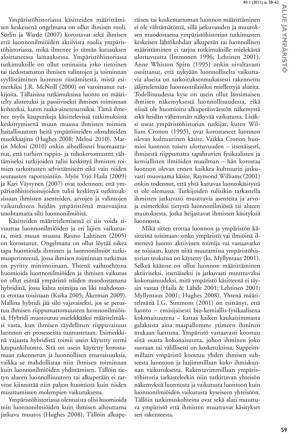 Ympäristöhistoriassa tutkimuksille on ollut ominaista joko tietoinen tai tiedostamaton ihmisen valintojen ja toiminnan syyllistäminen luonnon riistämisestä, mistä esimerkiksi J.R.