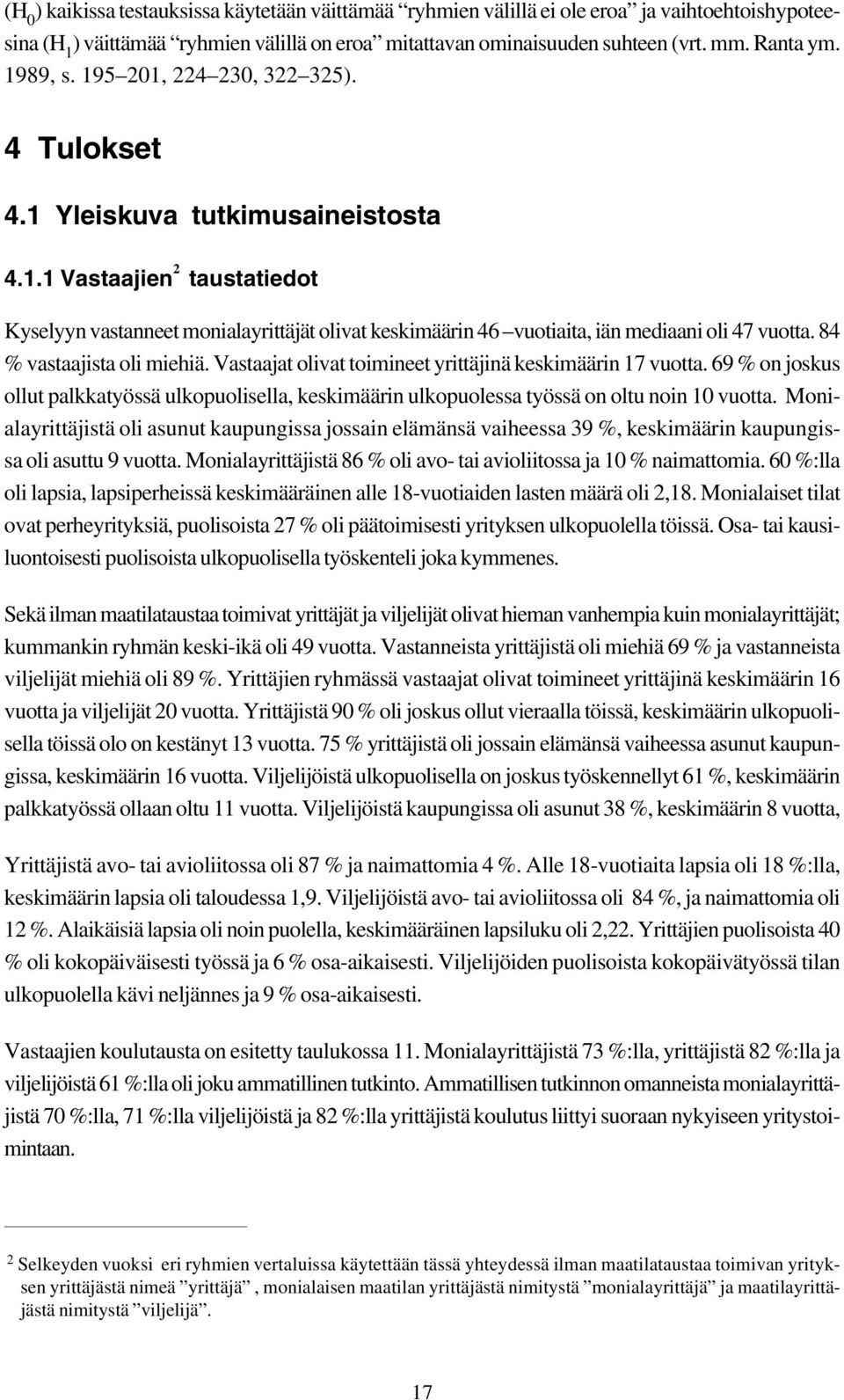 84 % vastaajista oli miehiä. Vastaajat olivat toimineet yrittäjinä keskimäärin 17 vuotta. 69 % on joskus ollut palkkatyössä ulkopuolisella, keskimäärin ulkopuolessa työssä on oltu noin 10 vuotta.