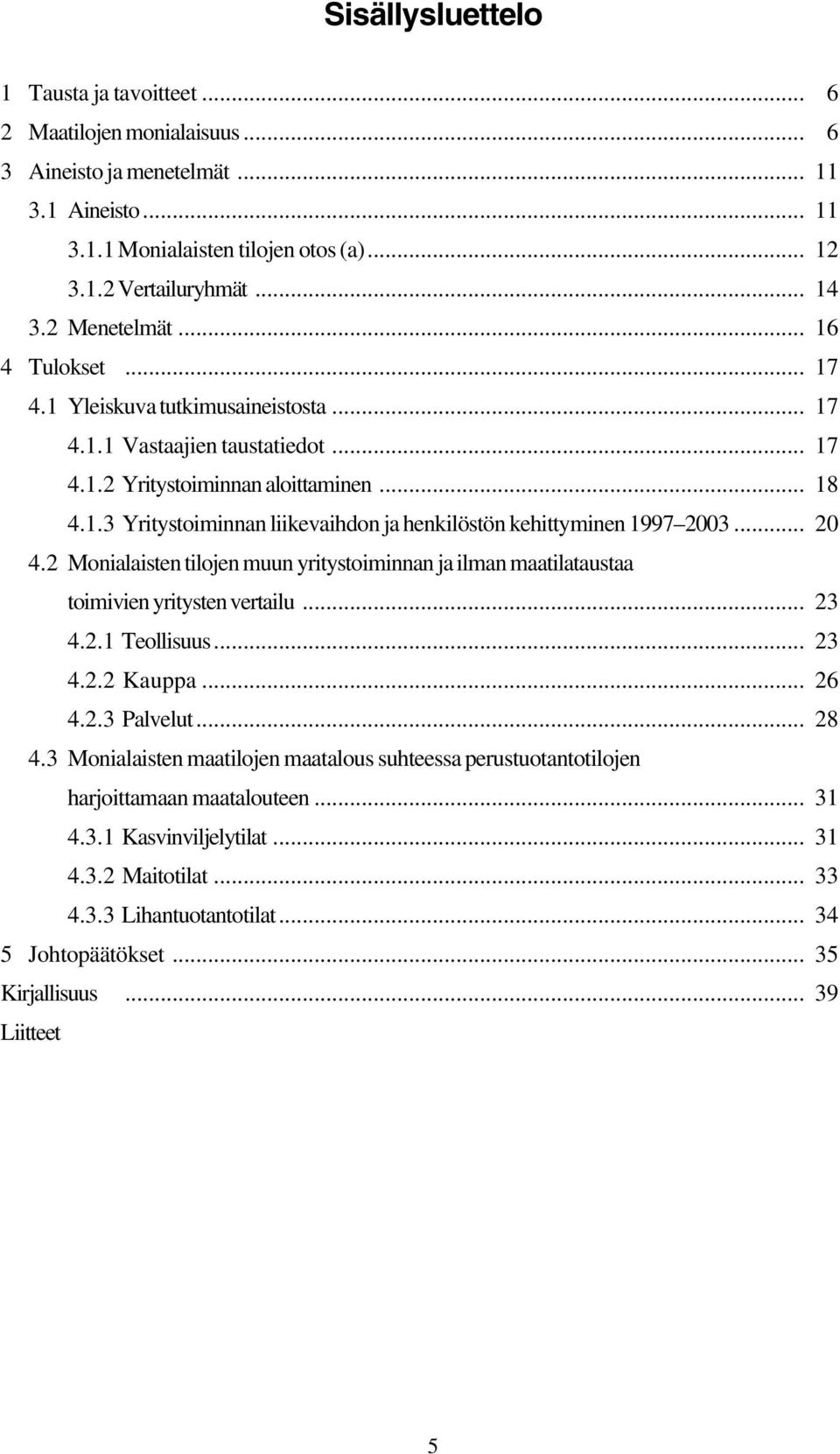 .. 20 4.2 Monialaisten tilojen muun yritystoiminnan ja ilman maatilataustaa toimivien yritysten vertailu... 23 4.2.1 Teollisuus... 23 4.2.2 Kauppa... 26 4.2.3 Palvelut... 28 4.