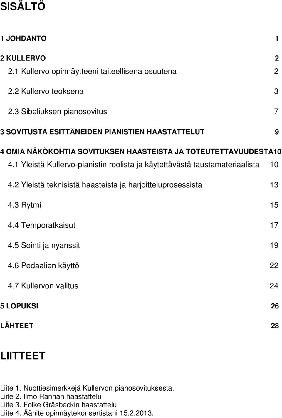 1 Yleistä Kullervo-pianistin roolista ja käytettävästä taustamateriaalista 10 4.2 Yleistä teknisistä haasteista ja harjoitteluprosessista 13 4.3 Rytmi 15 4.4 Temporatkaisut 17 4.