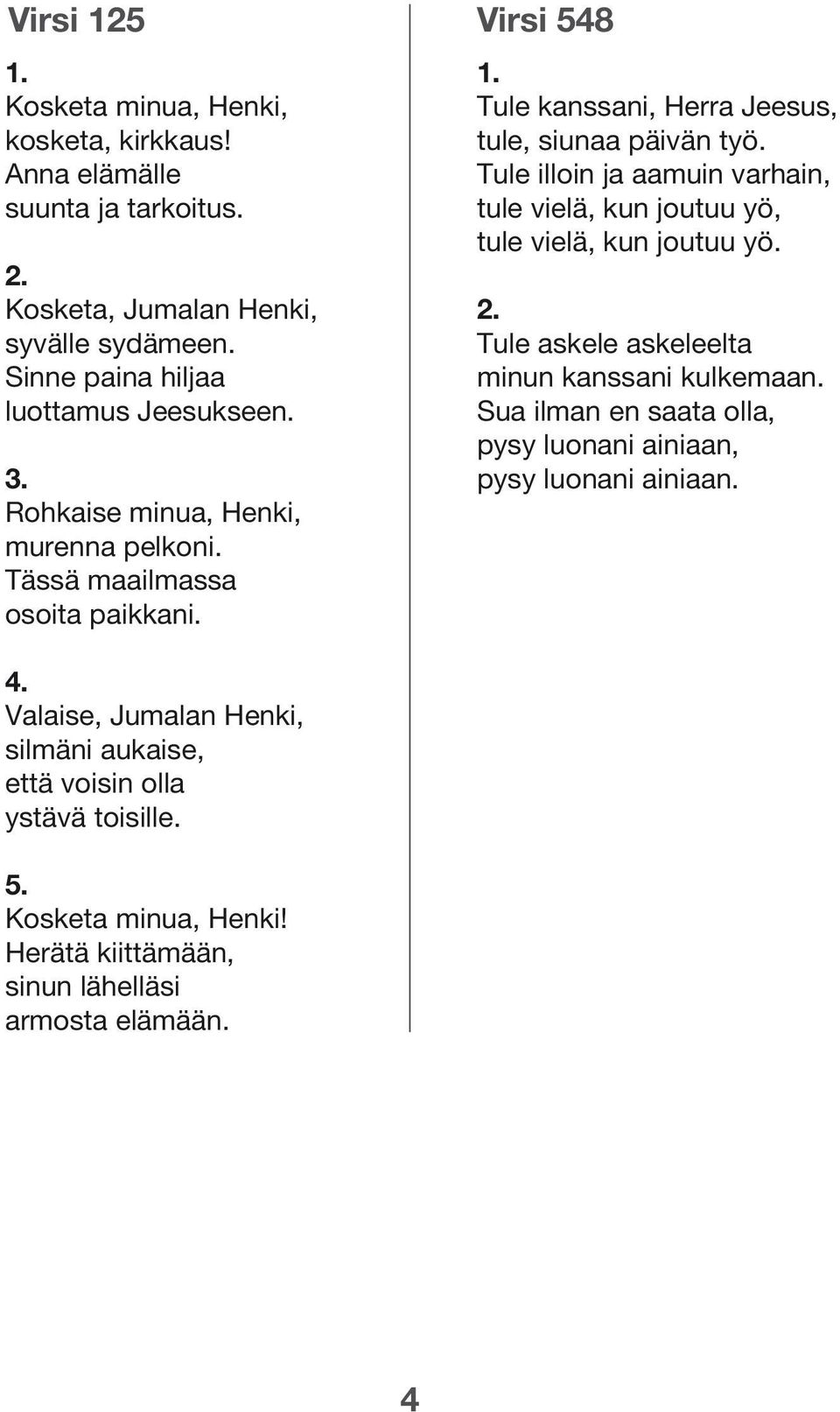 Valaise, Jumalan Henki, silmäni aukaise, että voisin olla ystävä toisille. 5. Kosketa minua, Henki! Herätä kiittämään, sinun lähelläsi armosta elämään. 1.