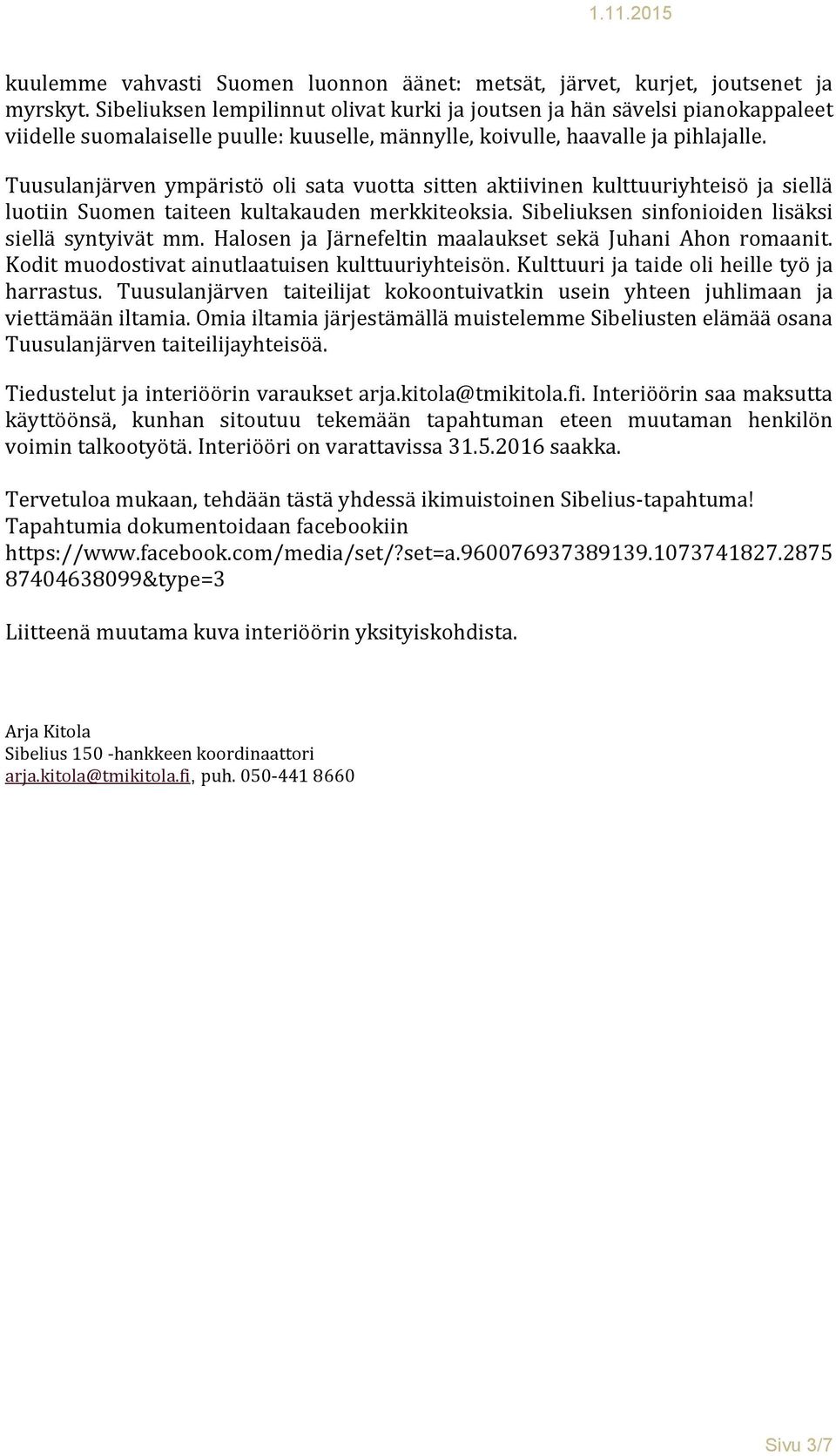 Tuusulanjärven ympäristö oli sata vuotta sitten aktiivinen kulttuuriyhteisö ja siellä luotiin Suomen taiteen kultakauden merkkiteoksia. Sibeliuksen sinfonioiden lisäksi siellä syntyivät mm.