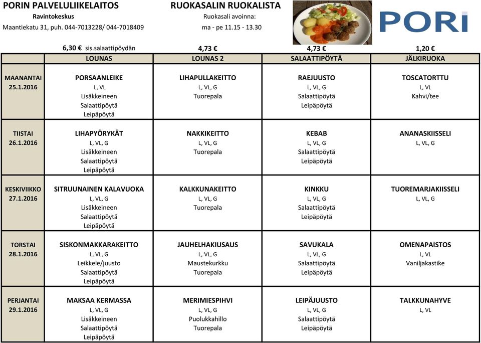 1.2016 L, VL, G L, VL, G L, VL, G L, VL, G Lisäkkeineen Tuorepala TORSTAI SISKONMAKKARAKEITTO JAUHELHAKIUSAUS SAVUKALA OMENAPAISTOS 28.1.2016 L, VL, G L, VL, G L, VL, G L, VL Leikkele/juusto Maustekurkku Vaniljakastike Tuorepala PERJANTAI MAKSAA KERMASSA MERIMIESPIHVI LEIPÄJUUSTO TALKKUNAHYVE 29.