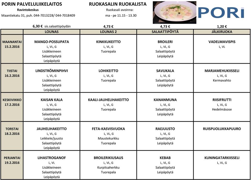 2.2016 L, VL, G L, VL, G L, VL, G L, VL, G Lisäkkeineen Tuorepala Hedelmäsose TORSTAI JAUHELIHAKEITTO FETA-KASVISVUOKA RAEJUUSTO RUISPUOLUKKAPUURO 18.2.2016 L, VL, G L, VL, G L, VL, G Leikkele/juusto Maustekurkku Tuorepala PERJANTAI LIHASTROGANOF BROILERIKIUSAUS KEBAB KUNINGATARKIISSELI 19.