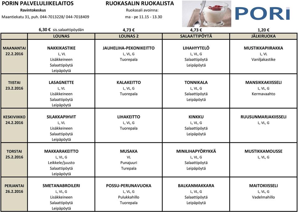 2.2016 L, VL L, VL, G L, VL, G L, VL, G Lisäkkeineen Tuorepala TORSTAI MAKKARAKEITTO MUSAKA MINILIHAPYÖRYKKÄ MUSTIKKAMOUSSE 25.2.2016 L, VL, G VL L, VL, G L, VL, G Leikkele/juusto Punajuuri Turepala PERJANTAI SMETANABROILERI POSSU-PERUNAVUOKA BALKANMAKKARA MAITOKIISSELI 26.