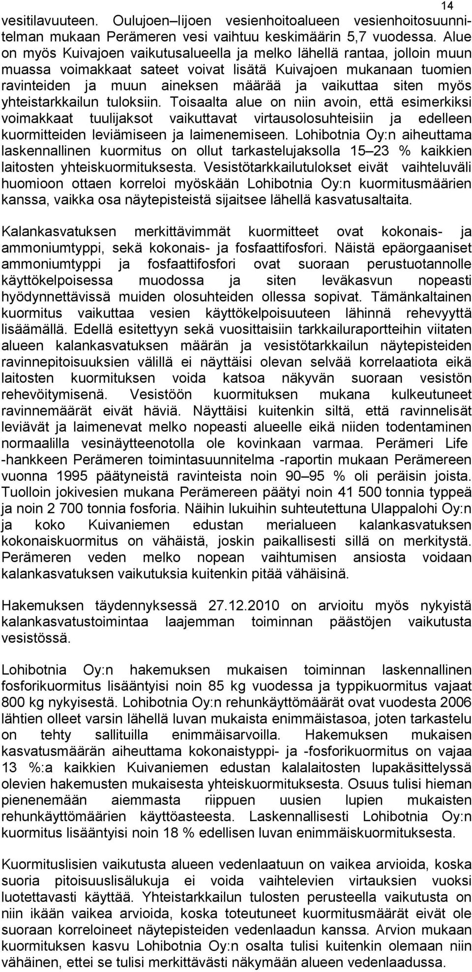 myös yhteistarkkailun tuloksiin. Toisaalta alue on niin avoin, että esimerkiksi voimakkaat tuulijaksot vaikuttavat virtausolosuhteisiin ja edelleen kuormitteiden leviämiseen ja laimenemiseen.
