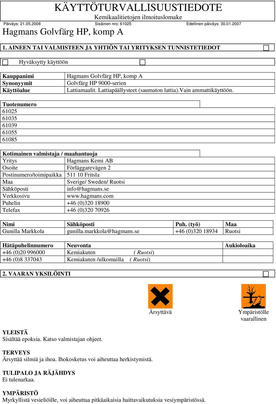 Tuotenumero 61025 61035 61039 61055 61085 Kotimainen valmistaja / maahantuoja Yritys Hagmans Kemi AB Osoite Förläggarevägen 2 Postinumero/toimipaikka 511 10 Fritsla Maa Sverige/ Sweden/ Ruotsi