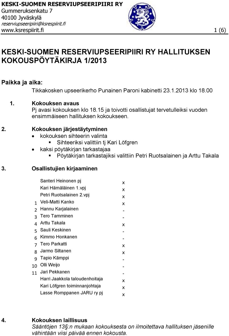 Kokouksen järjestäytyminen kokouksen sihteerin valinta Sihteeriksi valittiin tj Kari Löfgren kaksi pöytäkirjan tarkastajaa Pöytäkirjan tarkastajiksi valittiin Petri Ruotsalainen ja Arttu Takala 3.