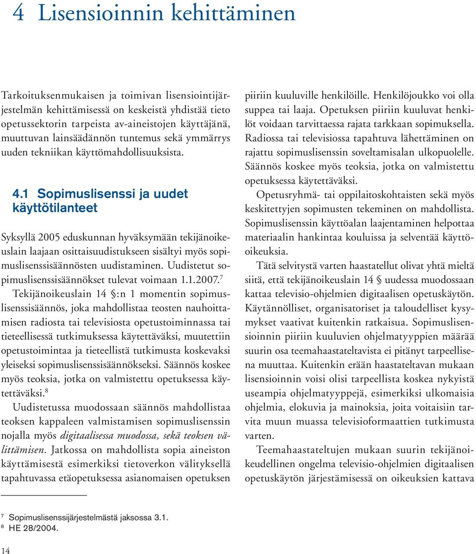 1 Sopimuslisenssi ja uudet käyttötilanteet Syksyllä 2005 eduskunnan hyväksymään tekijänoikeuslain laajaan osittaisuudistukseen sisältyi myös sopimuslisenssisäännösten uudistaminen.