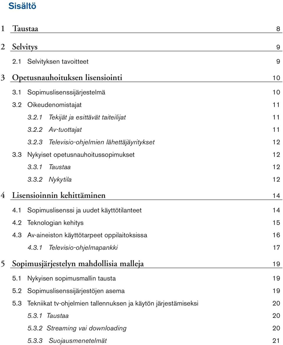 1 Sopimuslisenssi ja uudet käyttötilanteet 14 4.2 Teknologian kehitys 15 4.3 Av-aineiston käyttötarpeet oppilaitoksissa 16 4.3.1 Televisio-ohjelmapankki 17 5 Sopimusjärjestelyn mahdollisia malleja 19 5.