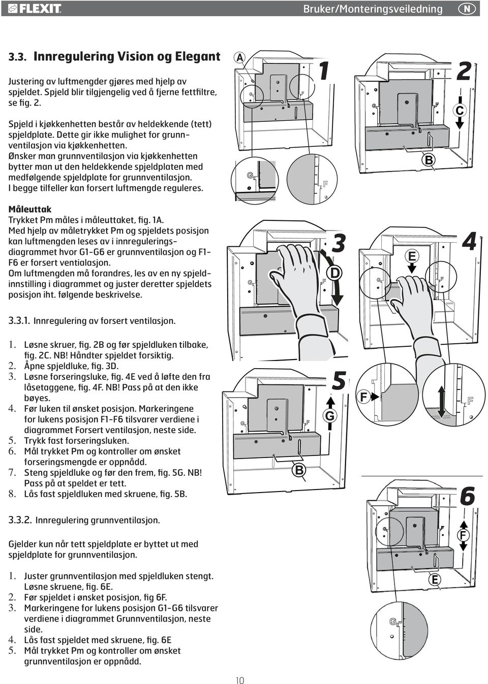 Ønsker man grunnventilasjon via kjøkkenhetten bytter man ut den heldekkende spjeldplaten med medfølgende spjeldplate for grunnventilasjon. I begge tilfeller kan forsert luftmengde reguleres.