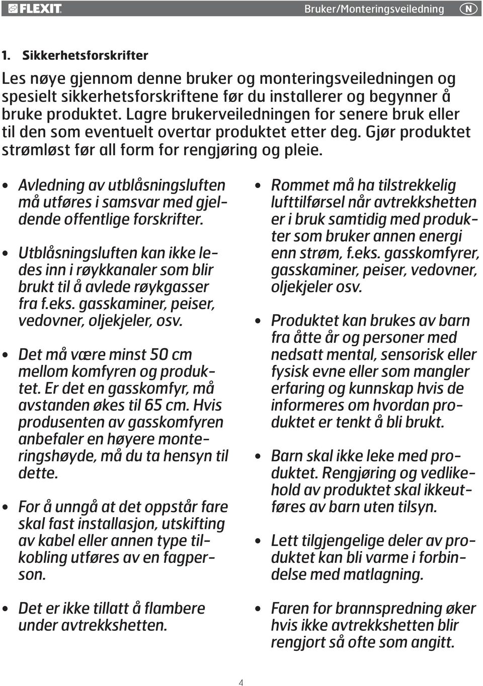 Avledning av utblåsningsluften må utføres i samsvar med gjeldende offentlige forskrifter. Utblåsningsluften kan ikke ledes inn i røykkanaler som blir brukt til å avlede røykgasser fra f.eks.