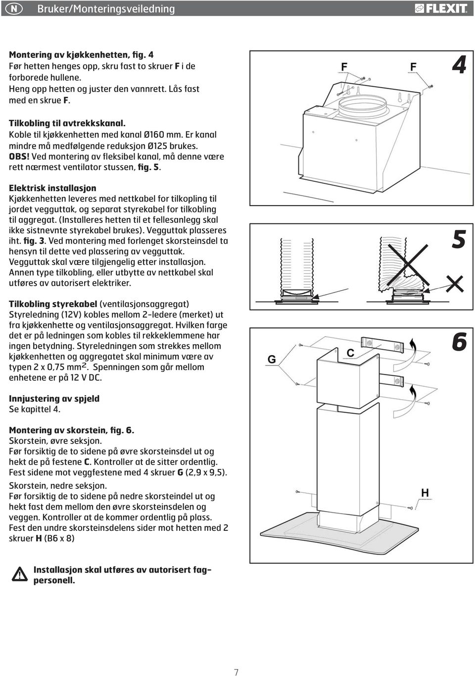 Ved montering av fleksibel kanal, må denne være rett nærmest ventilator stussen, fig. 5.