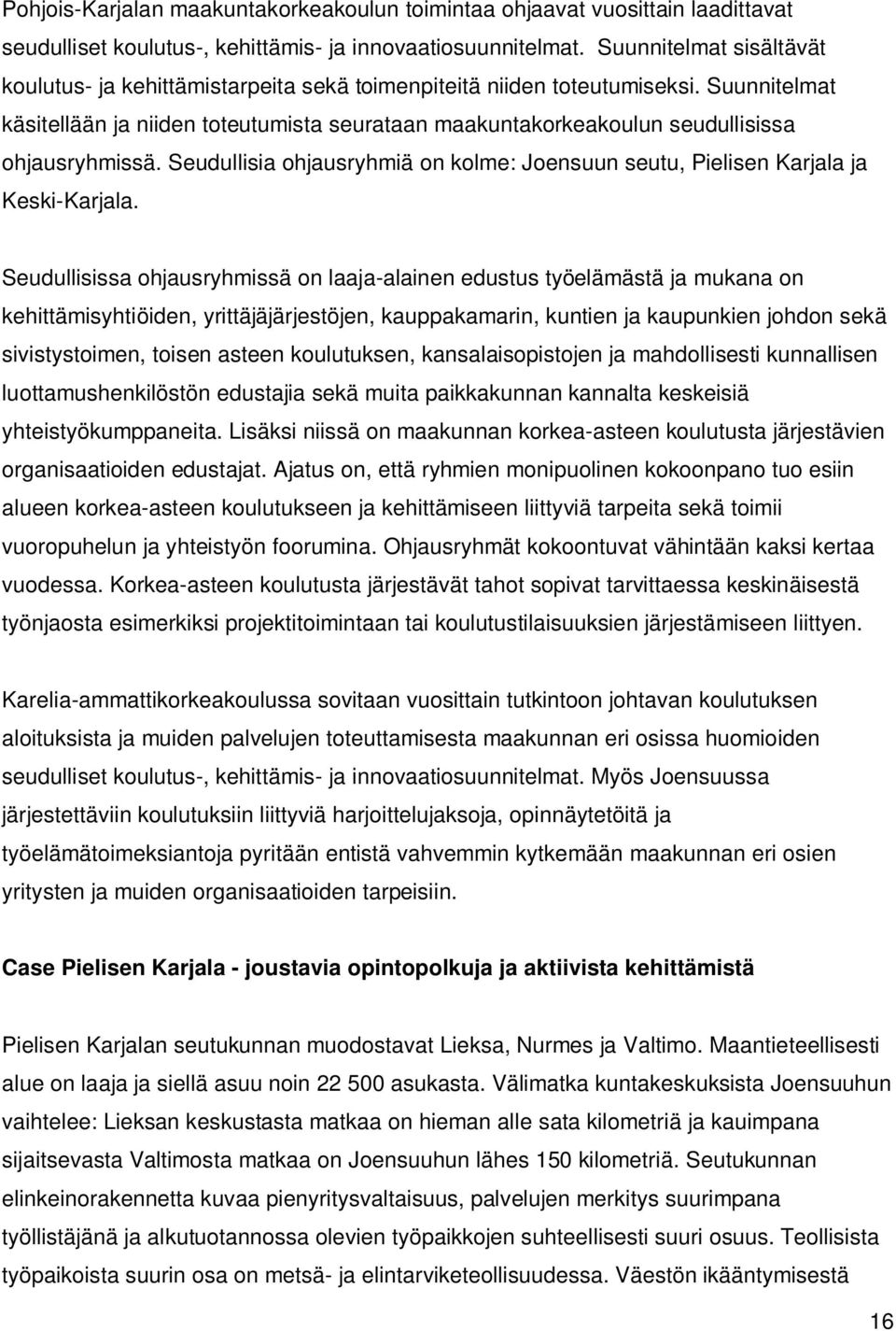 Suunnitelmat käsitellään ja niiden toteutumista seurataan maakuntakorkeakoulun seudullisissa ohjausryhmissä. Seudullisia ohjausryhmiä on kolme: Joensuun seutu, Pielisen Karjala ja Keski-Karjala.