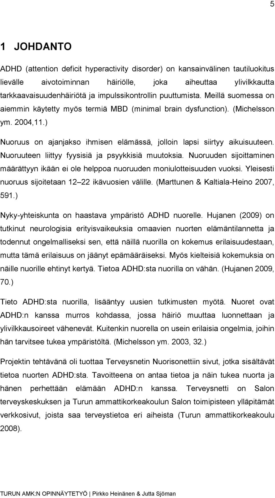 ) Nuoruus on ajanjakso ihmisen elämässä, jolloin lapsi siirtyy aikuisuuteen. Nuoruuteen liittyy fyysisiä ja psyykkisiä muutoksia.