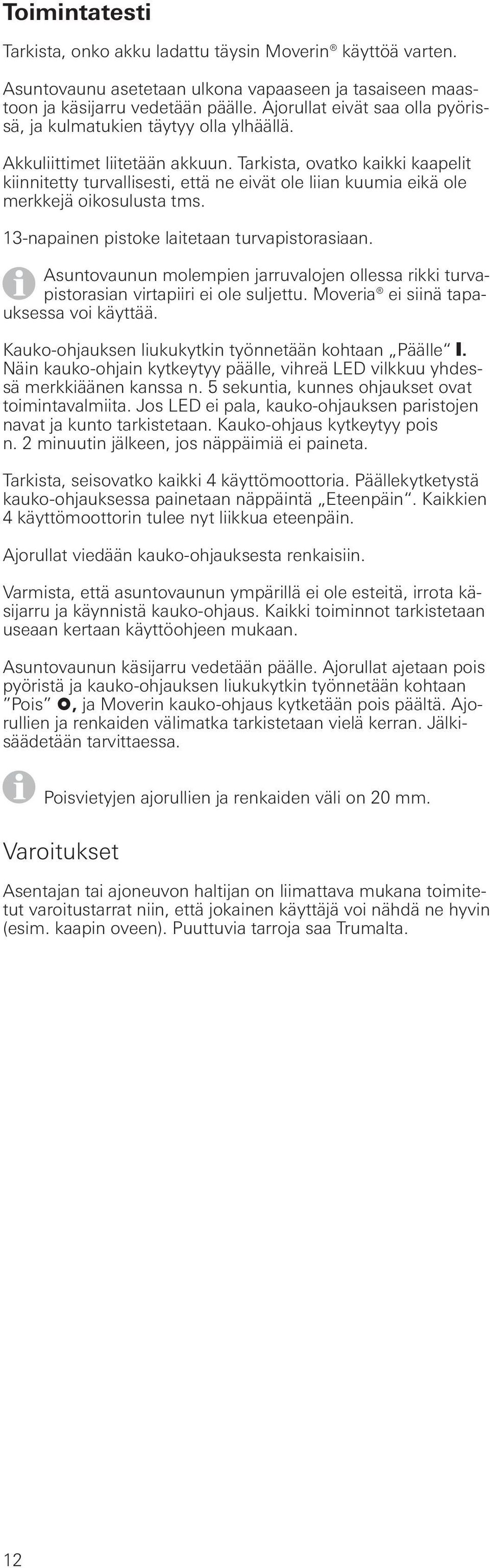 Tarkista, ovatko kaikki kaapelit kiinnitetty turvallisesti, että ne eivät ole liian kuumia eikä ole merkkejä oikosulusta tms. 3-napainen pistoke laitetaan turvapistorasiaan.