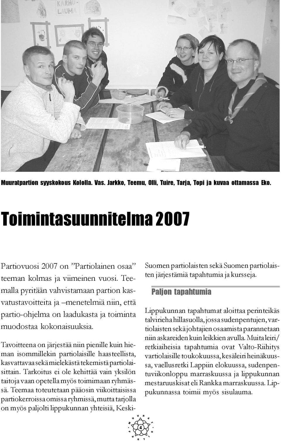 Tavoitteena on järjestää niin pienille kuin hieman isommillekin partiolaisille haasteellista, kasvattavaa sekä mielekästä tekemistä partiolaisittain.