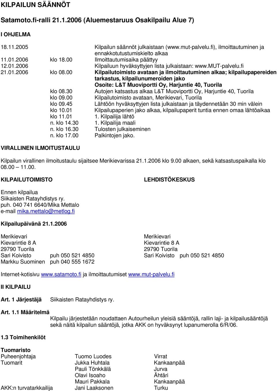 00 Kilpailutoimisto avataan ja ilmoittautuminen alkaa; kilpailupapereiden tarkastus, kilpailunumeroiden jako Osoite: L&T Muoviportti Oy, Harjuntie 40, Tuorila klo 08.