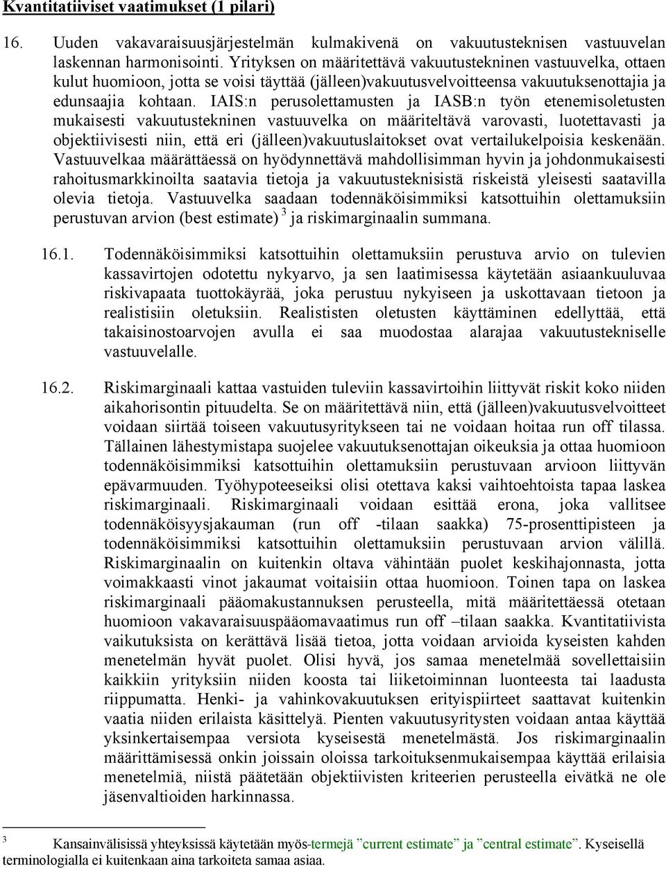 IAIS:n perusolettamusten ja IASB:n työn etenemisoletusten mukaisesti vakuutustekninen vastuuvelka on määriteltävä varovasti, luotettavasti ja objektiivisesti niin, että eri (jälleen)vakuutuslaitokset